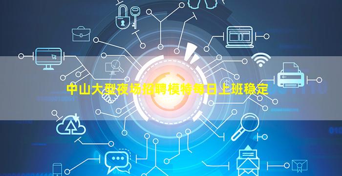 中山大型夜场招聘模特每日上班稳定