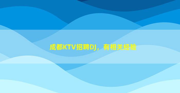 成都KTV招聘DJ，有相关经验