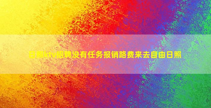 日照ktv招聘没有任务报销路费来去自由日照