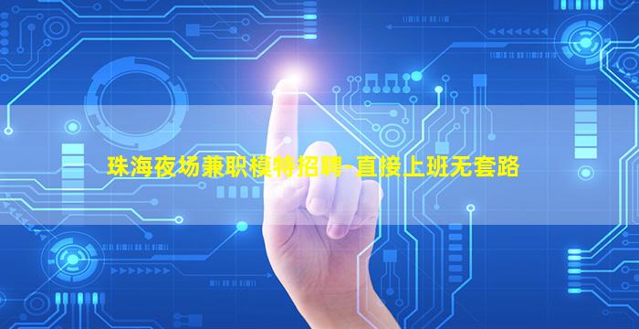 珠海夜场兼职模特招聘-直接上班无套路